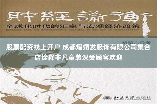 股票配资线上开户 成都熠翊发服饰有限公司集合店诠释非凡童装深受顾客欢迎