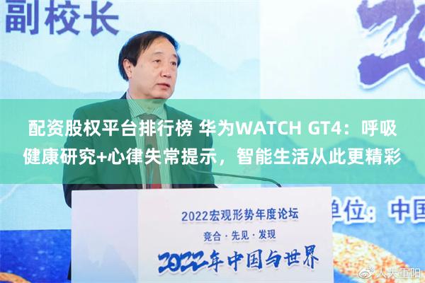 配资股权平台排行榜 华为WATCH GT4：呼吸健康研究+心律失常提示，智能生活从此更精彩