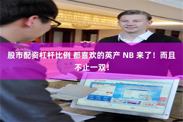 股市配资杠杆比例 都喜欢的英产 NB 来了！而且不止一双！