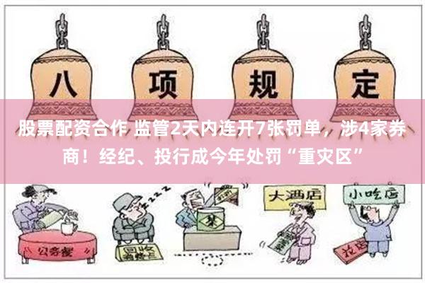 股票配资合作 监管2天内连开7张罚单，涉4家券商！经纪、投行成今年处罚“重灾区”