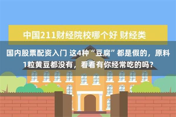 国内股票配资入门 这4种“豆腐”都是假的，原料1粒黄豆都没有，看看有你经常吃的吗？