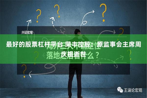 最好的股票杠杆平台 荣丰控股：原监事会主席周庆祖逝世