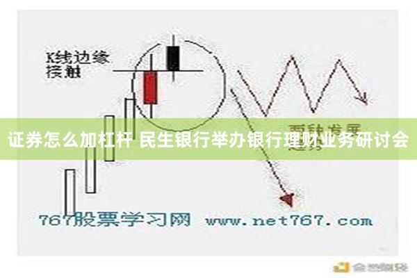 证券怎么加杠杆 民生银行举办银行理财业务研讨会