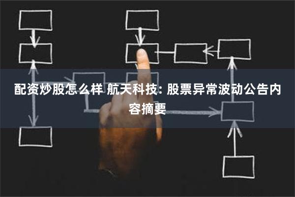 配资炒股怎么样 航天科技: 股票异常波动公告内容摘要