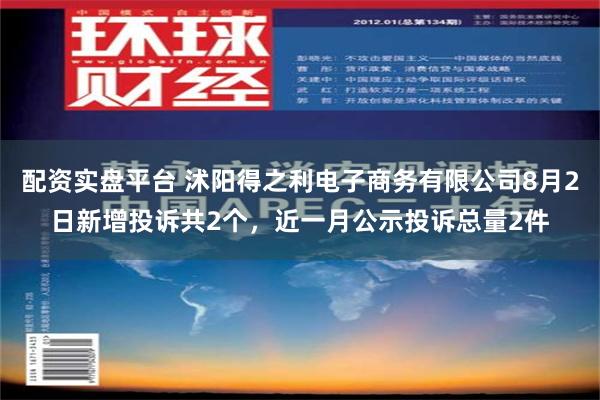 配资实盘平台 沭阳得之利电子商务有限公司8月2日新增投诉共2个，近一月公示投诉总量2件