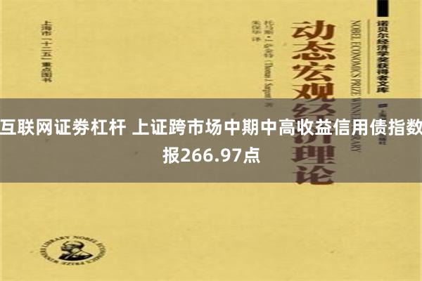 互联网证劵杠杆 上证跨市场中期中高收益信用债指数报266.97点