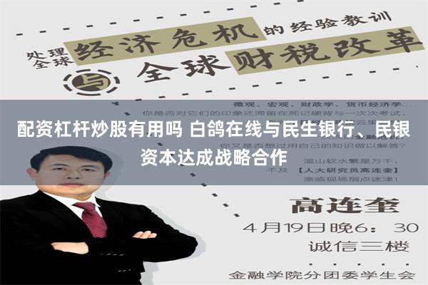 配资杠杆炒股有用吗 白鸽在线与民生银行、民银资本达成战略合作