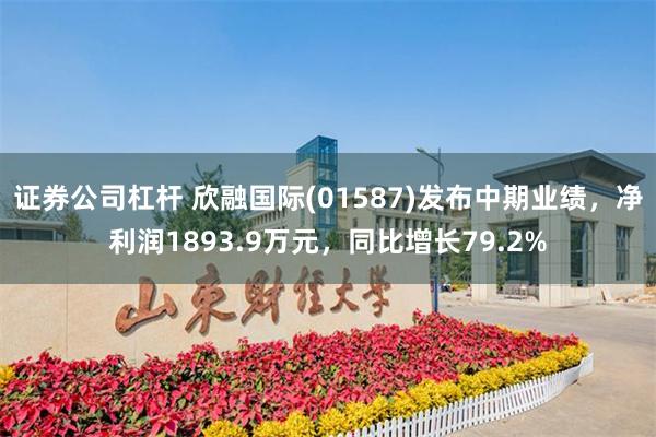 证券公司杠杆 欣融国际(01587)发布中期业绩，净利润1893.9万元，同比增长79.2%