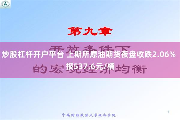 炒股杠杆开户平台 上期所原油期货夜盘收跌2.06% 报537.6元/桶