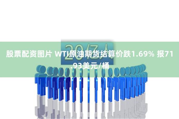 股票配资图片 WTI原油期货结算价跌1.69% 报71.93美元/桶