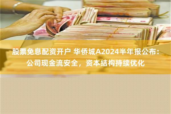 股票免息配资开户 华侨城A2024半年报公布：公司现金流安全，资本结构持续优化