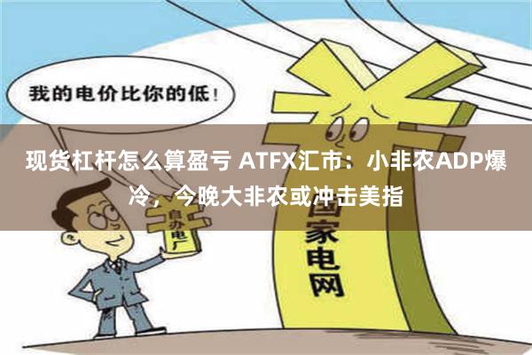 现货杠杆怎么算盈亏 ATFX汇市：小非农ADP爆冷，今晚大非农或冲击美指