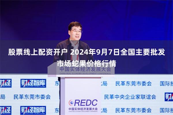 股票线上配资开户 2024年9月7日全国主要批发市场蛇果价格行情