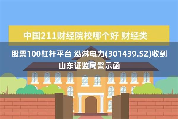 股票100杠杆平台 泓淋电力(301439.SZ)收到山东证监局警示函