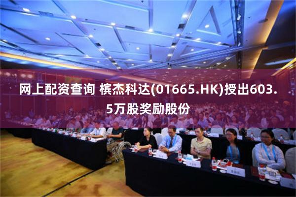 网上配资查询 槟杰科达(01665.HK)授出603.5万股奖励股份