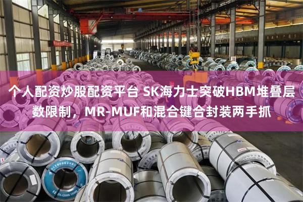 个人配资炒股配资平台 SK海力士突破HBM堆叠层数限制，MR-MUF和混合键合封装两手抓