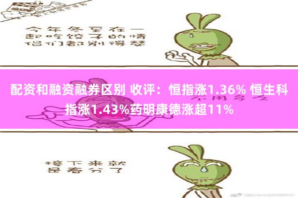 配资和融资融券区别 收评：恒指涨1.36% 恒生科指涨1.43%药明康德涨超11%