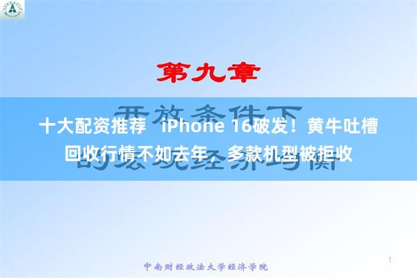 十大配资推荐   iPhone 16破发！黄牛吐槽回收行情不如去年，多款机型被拒收