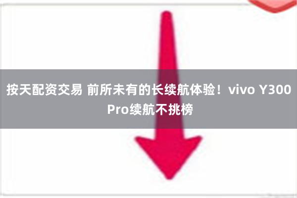 按天配资交易 前所未有的长续航体验！vivo Y300 Pro续航不挑榜