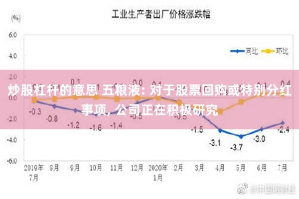 炒股杠杆的意思 五粮液: 对于股票回购或特别分红事项, 公司正在积极研究