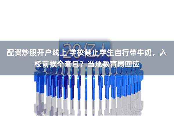 配资炒股开户线上 学校禁止学生自行带牛奶，入校前挨个查包？当地教育局回应