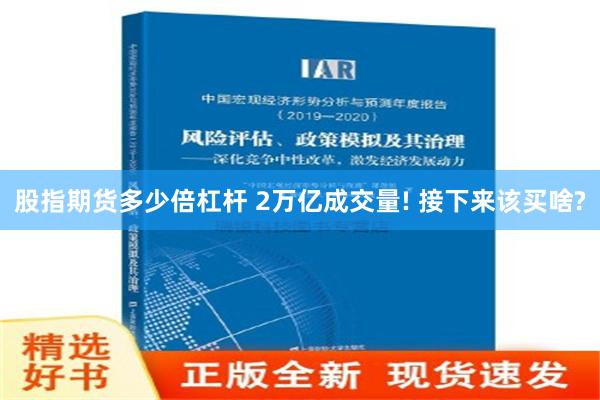 股指期货多少倍杠杆 2万亿成交量! 接下来该买啥?