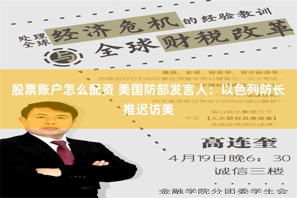 股票账户怎么配资 美国防部发言人：以色列防长推迟访美