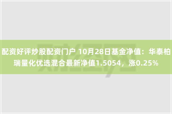 配资好评炒股配资门户 10月28日基金净值：华泰柏瑞量化优选混合最新净值1.5054，涨0.25%