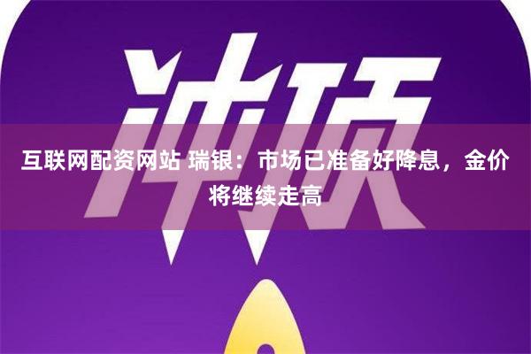 互联网配资网站 瑞银：市场已准备好降息，金价将继续走高