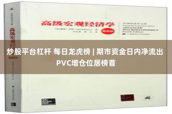 炒股平台杠杆 每日龙虎榜 | 期市资金日内净流出 PVC增仓位居榜首