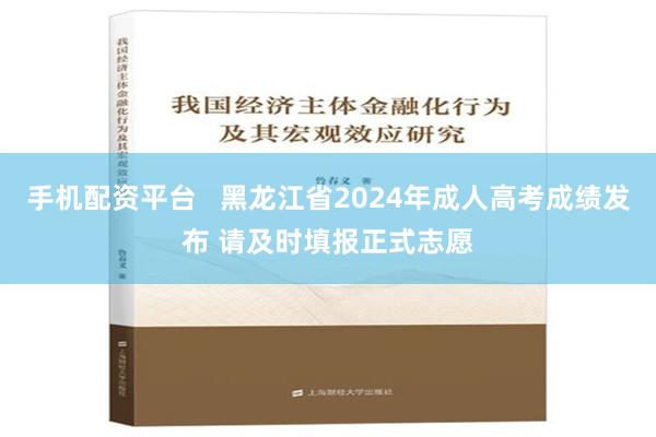 手机配资平台   黑龙江省2024年成人高考成绩发布 请及时填报正式志愿