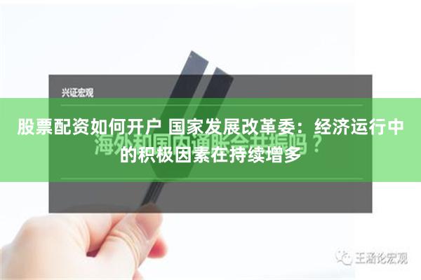 股票配资如何开户 国家发展改革委：经济运行中的积极因素在持续增多