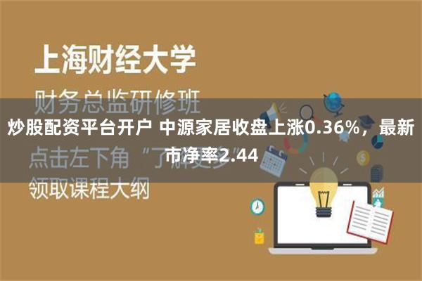 炒股配资平台开户 中源家居收盘上涨0.36%，最新市净率2.44