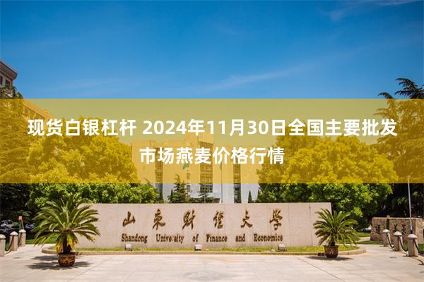 现货白银杠杆 2024年11月30日全国主要批发市场燕麦价格行情