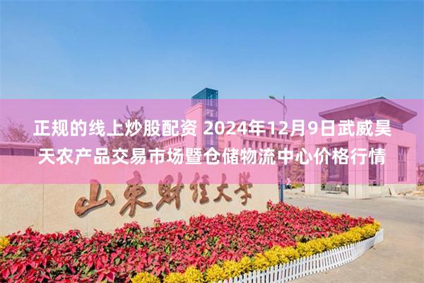 正规的线上炒股配资 2024年12月9日武威昊天农产品交易市场暨仓储物流中心价格行情