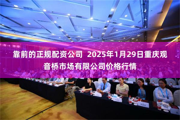 靠前的正规配资公司  2025年1月29日重庆观音桥市场有限公司价格行情